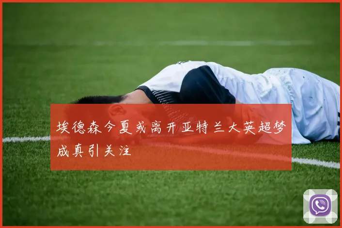埃德森今夏或离开亚特兰大英超梦成真引关注