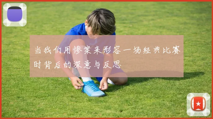 当我们用惨案来形容一场经典比赛时背后的深意与反思