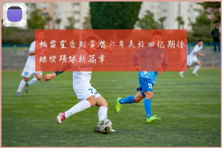 帕雷霍告别黄潜六年美好回忆期待继续踢球新篇章