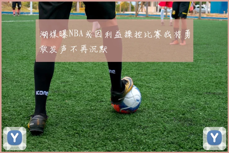 湖媒曝NBA或因利益操控比赛我将勇敢发声不再沉默