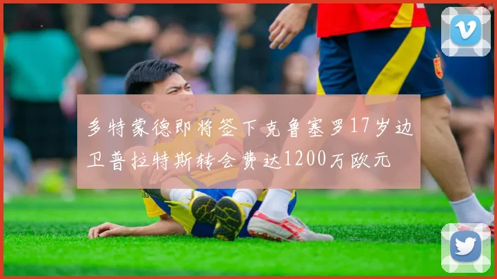 多特蒙德即将签下克鲁塞罗17岁边卫普拉特斯转会费达1200万欧元