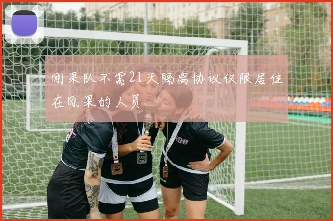 刚果队不需21天隔离协议仅限居住在刚果的人员