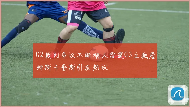 G2裁判争议不断湖人雷霆G3主裁詹姆斯卡普斯引发热议