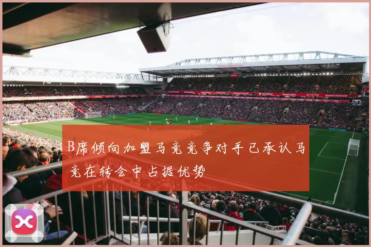 B席倾向加盟马竞竞争对手已承认马竞在转会中占据优势