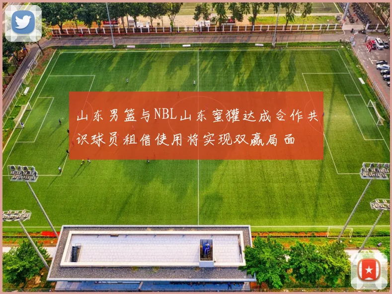 山东男篮与NBL山东蜜獾达成合作共识球员租借使用将实现双赢局面