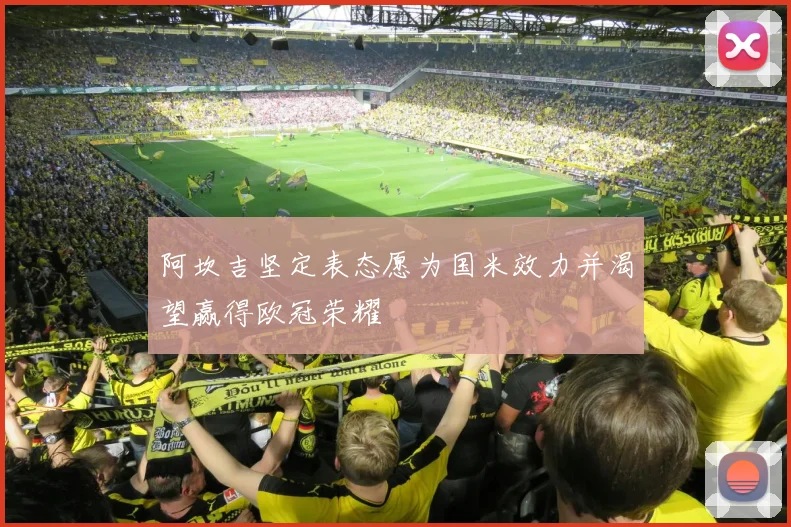 阿坎吉坚定表态愿为国米效力并渴望赢得欧冠荣耀