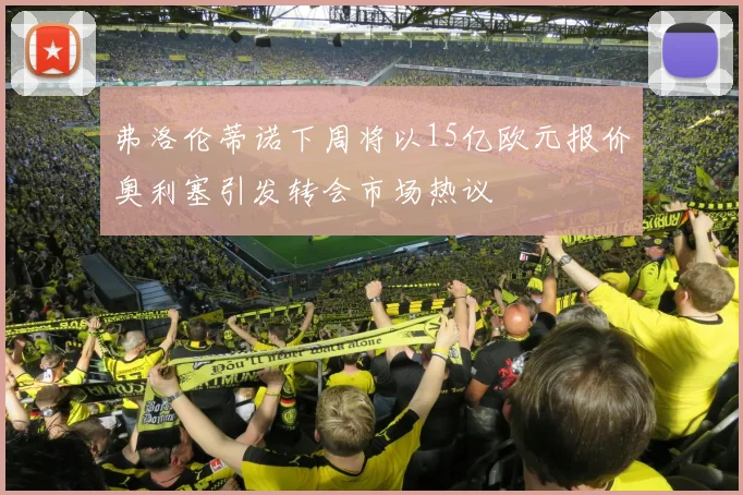 弗洛伦蒂诺下周将以15亿欧元报价奥利塞引发转会市场热议